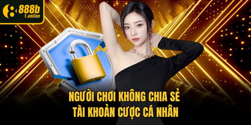 Người chơi không chia sẻ tài khoản cược cá nhân