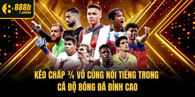 Kèo chấp ¾ vô cùng nổi tiếng trong cá độ bóng đá đỉnh cao